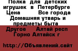 Полка  для  детских игрушек  в  Петербурге › Цена ­ 500 - Все города Домашняя утварь и предметы быта » Другое   . Алтай респ.,Горно-Алтайск г.